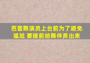 芭蕾舞演员上台前为了避免尴尬 要提前给舞伴弄出来